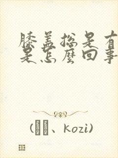 膝盖总是有积液是怎么回事