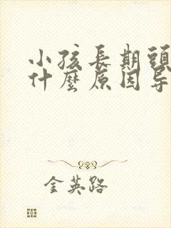 小孩长期头痛是什么原因导致的