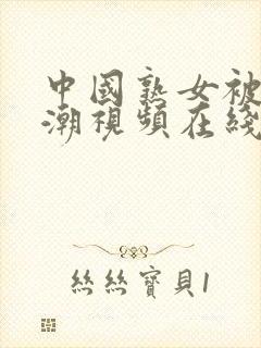 中国熟女被啪高潮视频在线观看