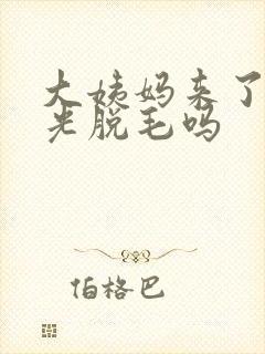 大姨妈来了能激光脱毛吗