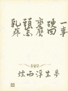 乳头变硬一碰就疼怎么回事