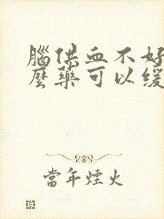 脑供血不好吃什么药可以缓解