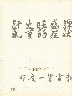 肝火旺盛脾虚湿气重的症状