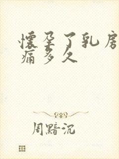 怀孕了乳房会胀痛多久