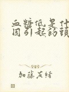 血糖低是什么原因引起的头晕