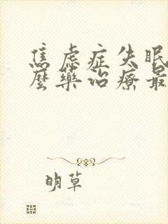 焦虑症失眠吃什么药治疗最好