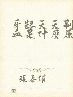 牙龈天天刷牙出血是什么原因封面