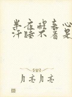 半夜醒来心慌出汗睡不着是什么原因