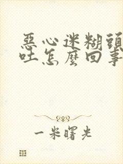 恶心迷糊头疼想吐怎么回事封面