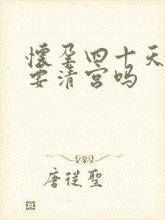 怀孕四十天药流要清宫吗