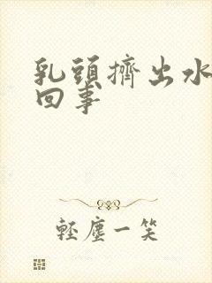 乳头挤出水是咋回事