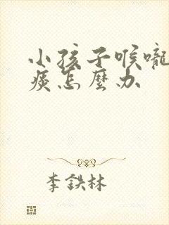 小孩子喉咙有黄痰怎么办