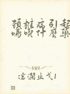 颈椎病引起的耳鸣吃什么药