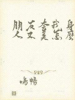 朋友夸我身材好人又美怎么高情商回复