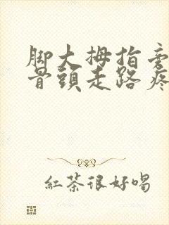 脚大拇指旁边的骨头走路疼怎么办