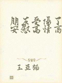 朋友受伤了怎么安慰高情商回复