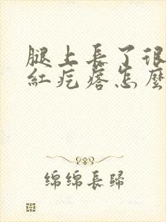 腿上长了很多小红疙瘩怎么去掉