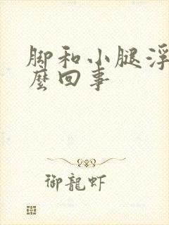 脚和小腿浮肿怎么回事