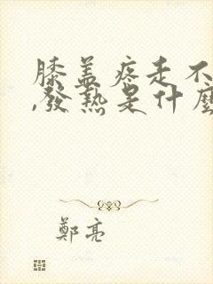 膝盖疼走不了路,发热是什么原因