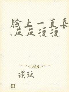 脸上一直长痘痘.反反复复