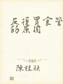 反复胃食管反流的原因