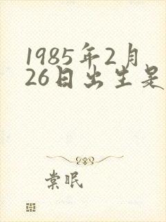 1985年2月26日出生是啥命