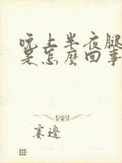 晚上半夜腿抽筋是怎么回事