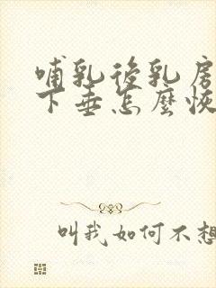 哺乳后乳房干瘪下垂怎么恢复