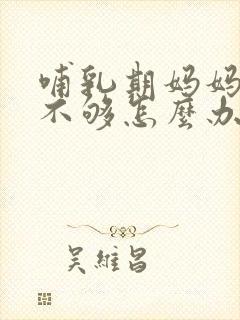 哺乳期妈妈奶水不够怎么办封面