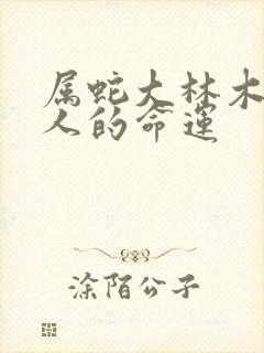 属蛇大林木命男人的命运