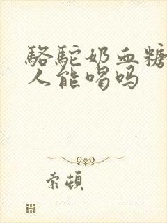 骆驼奶血糖高的人能喝吗