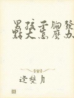 男孩子胸发育有点大怎么办