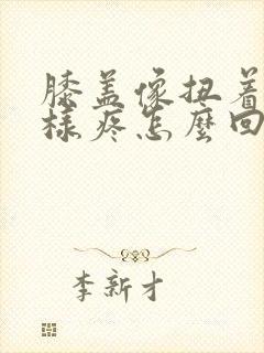 膝盖像扭着筋一样疼怎么回事