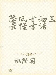 降低甘油三酯的最佳方法