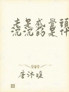 老是感觉头昏昏沉沉的是什么原因