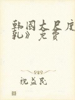 韩国大尺度《吸乳》免费