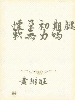 怀孕初期腿会酸软无力吗