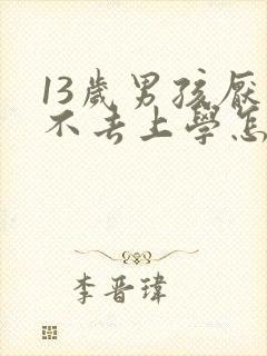 13岁男孩厌学不去上学怎么办