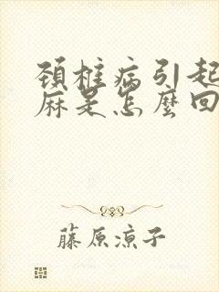 颈椎病引起的手麻是怎么回事