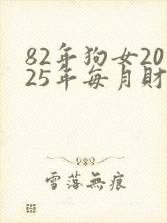 82年狗女2025年每月财运