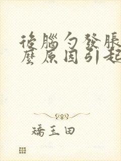 后脑勺发胀是什么原因引起的封面