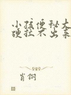 小孩便秘大便很硬拉不出来怎么办