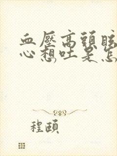 血压高头眩晕恶心想吐是怎么回事