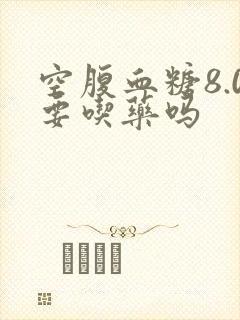 空腹血糖8.0要吃药吗