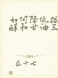 如何降低总胆固醇和甘油三酯