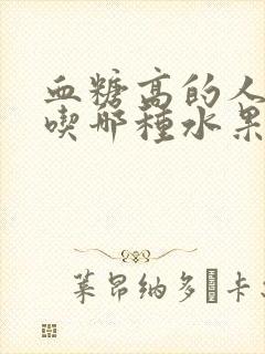 血糖高的人可以吃哪种水果?