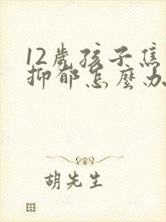 12岁孩子焦虑抑郁怎么办