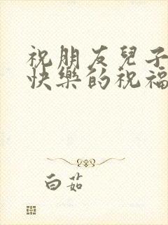 祝朋友儿子订婚快乐的祝福语