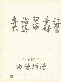 专治儿童注意力不集中好医院封面