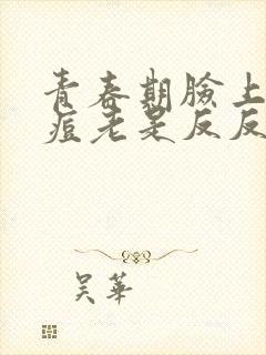 青春期脸上长痘痘老是反反复复发怎么办